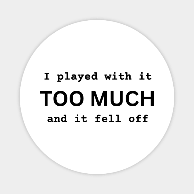 I Played With It TOO MUCH And It Fell Off funny novelty amputee amputation gift Magnet by ChopShopByKerri